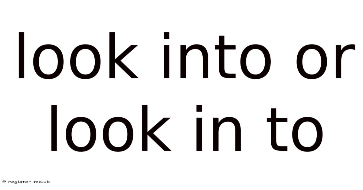 Look Into Or Look In To