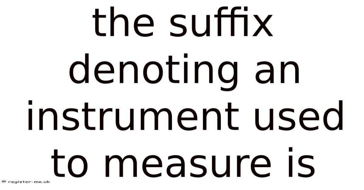 The Suffix Denoting An Instrument Used To Measure Is